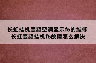 长虹挂机变频空调显示f6的维修 长虹变频挂机f6故障怎么解决